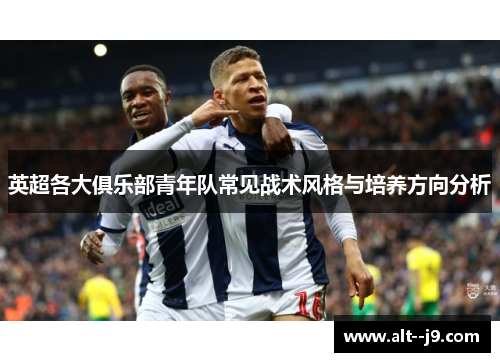 英超各大俱乐部青年队常见战术风格与培养方向分析