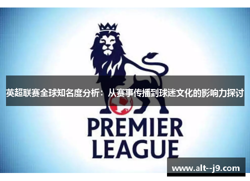 英超联赛全球知名度分析：从赛事传播到球迷文化的影响力探讨