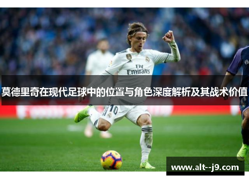 莫德里奇在现代足球中的位置与角色深度解析及其战术价值