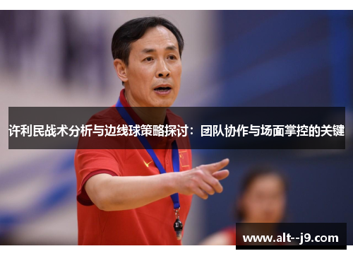 许利民战术分析与边线球策略探讨：团队协作与场面掌控的关键