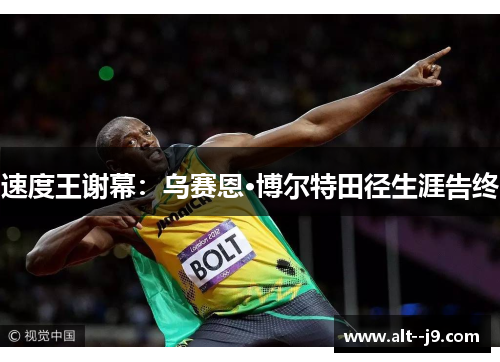 速度王谢幕：乌赛恩·博尔特田径生涯告终