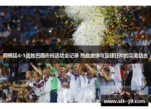 阿根廷4-1战胜巴西庆祝活动全记录 热血激情与足球狂欢的完美结合