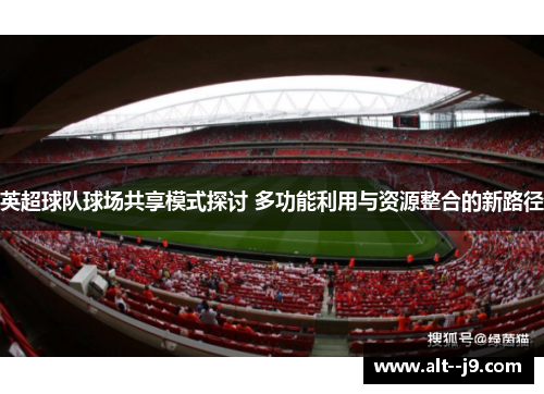 英超球队球场共享模式探讨 多功能利用与资源整合的新路径