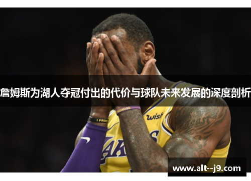 詹姆斯为湖人夺冠付出的代价与球队未来发展的深度剖析