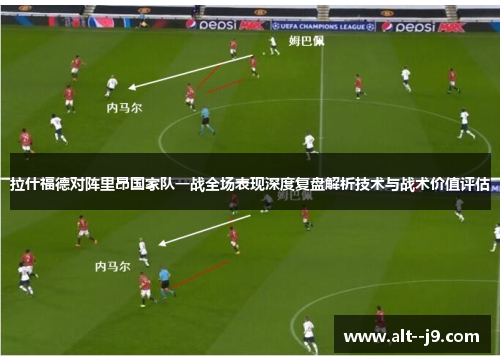 拉什福德对阵里昂国家队一战全场表现深度复盘解析技术与战术价值评估