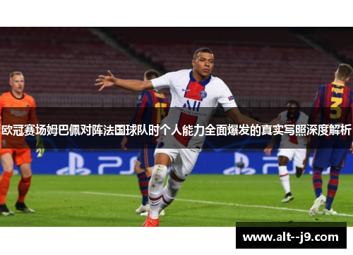 欧冠赛场姆巴佩对阵法国球队时个人能力全面爆发的真实写照深度解析