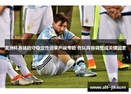 美洲杯赛场防守稳定性迎来严峻考验 各队阵容调整成关键因素