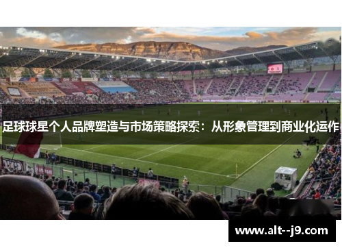 足球球星个人品牌塑造与市场策略探索：从形象管理到商业化运作