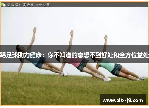 踢足球助力健康：你不知道的意想不到好处和全方位益处