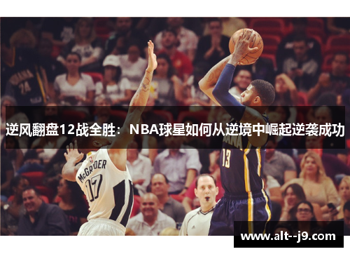 逆风翻盘12战全胜：NBA球星如何从逆境中崛起逆袭成功