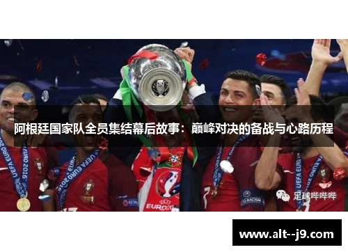 阿根廷国家队全员集结幕后故事：巅峰对决的备战与心路历程