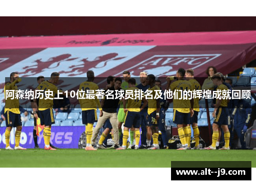 阿森纳历史上10位最著名球员排名及他们的辉煌成就回顾 阿森纳历史上10位最著名球员排名及他们的辉煌成就回顾