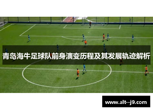 青岛海牛足球队前身演变历程及其发展轨迹解析 青岛海牛足球队前身演变历程及其发展轨迹解析
