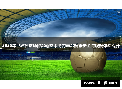2026年世界杯球场降温新技术助力高温赛事安全与观赛体验提升 2026年世界杯球场降温新技术助力高温赛事安全与观赛体验提升