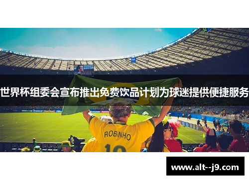 世界杯组委会宣布推出免费饮品计划为球迷提供便捷服务