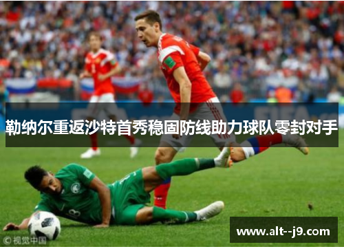 勒纳尔重返沙特首秀稳固防线助力球队零封对手 勒纳尔重返沙特首秀稳固防线助力球队零封对手