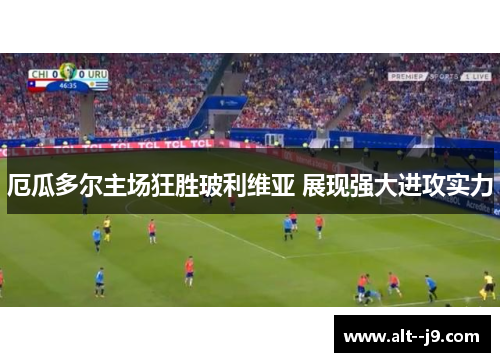 厄瓜多尔主场狂胜玻利维亚 展现强大进攻实力