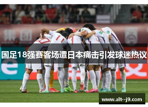 国足18强赛客场遭日本痛击引发球迷热议 国足18强赛客场遭日本痛击引发球迷热议