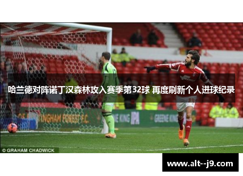 哈兰德对阵诺丁汉森林攻入赛季第32球 再度刷新个人进球纪录 哈兰德对阵诺丁汉森林攻入赛季第32球 再度刷新个人进球纪录