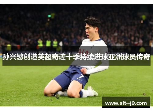 孙兴慜创造英超奇迹十季持续进球亚洲球员传奇