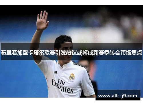 布里若加盟卡塔尔联赛引发热议或将成新赛季转会市场焦点