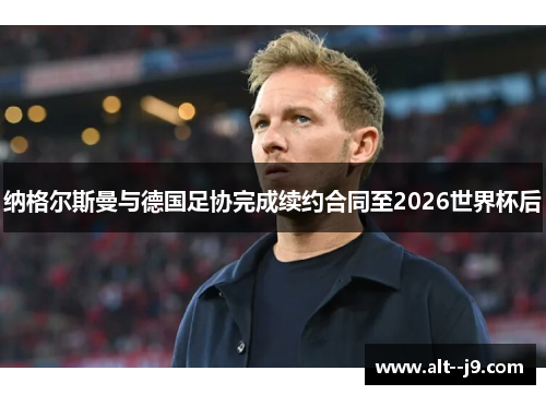 纳格尔斯曼与德国足协完成续约合同至2026世界杯后