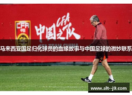 马来西亚国足归化球员的血缘故事与中国足球的微妙联系
