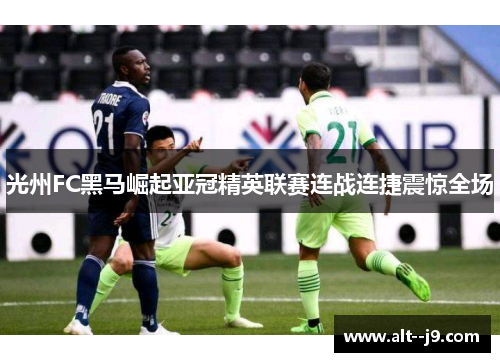 光州FC黑马崛起亚冠精英联赛连战连捷震惊全场