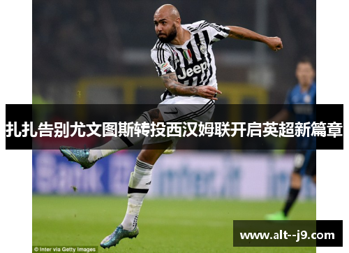 扎扎告别尤文图斯转投西汉姆联开启英超新篇章