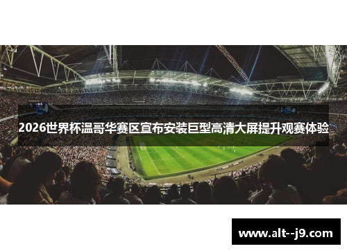 2026世界杯温哥华赛区宣布安装巨型高清大屏提升观赛体验