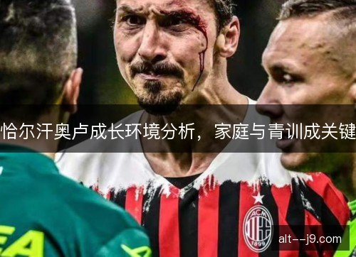 恰尔汗奥卢成长环境分析，家庭与青训成关键